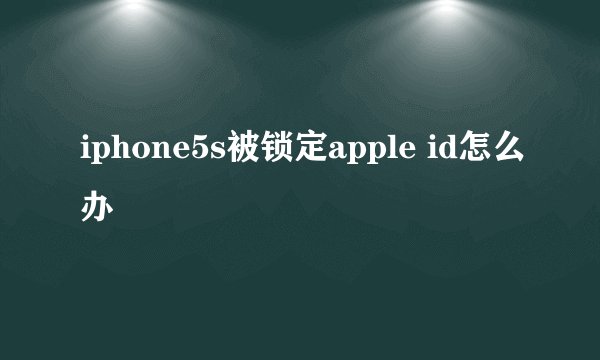 iphone5s被锁定apple id怎么办