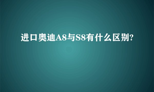 进口奥迪A8与S8有什么区别?