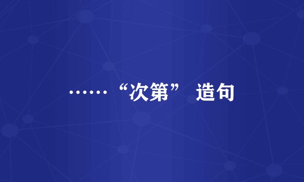 ……“次第” 造句
