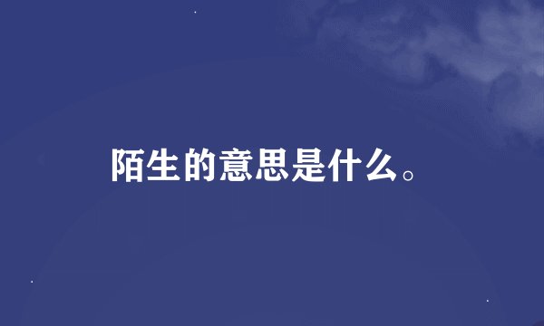 陌生的意思是什么。