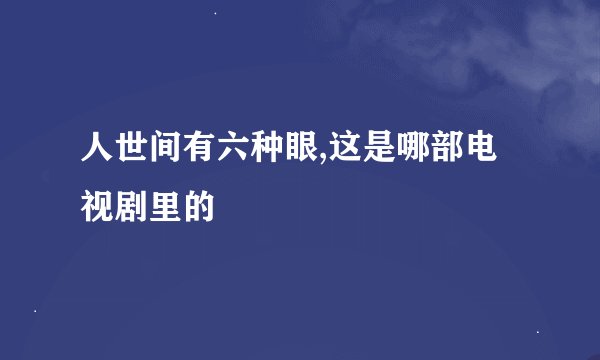 人世间有六种眼,这是哪部电视剧里的