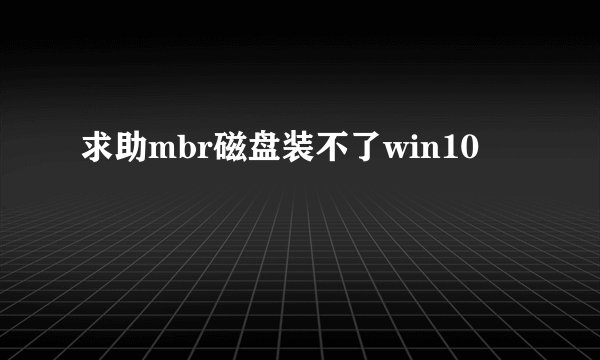 求助mbr磁盘装不了win10