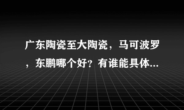 广东陶瓷至大陶瓷，马可波罗，东鹏哪个好？有谁能具体说明下？