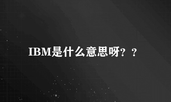 IBM是什么意思呀？？