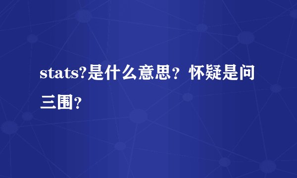 stats?是什么意思？怀疑是问三围？