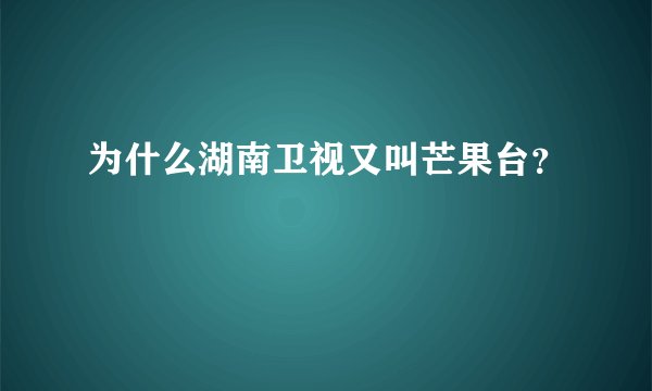 为什么湖南卫视又叫芒果台？