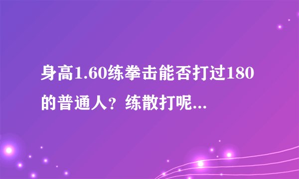身高1.60练拳击能否打过180的普通人？练散打呢？如果能需要练多久？