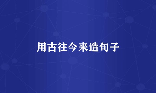 用古往今来造句子