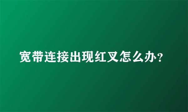 宽带连接出现红叉怎么办？