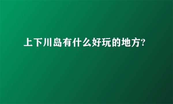上下川岛有什么好玩的地方?