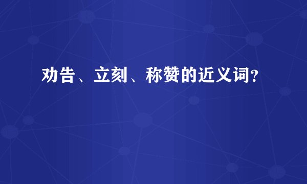 劝告、立刻、称赞的近义词？