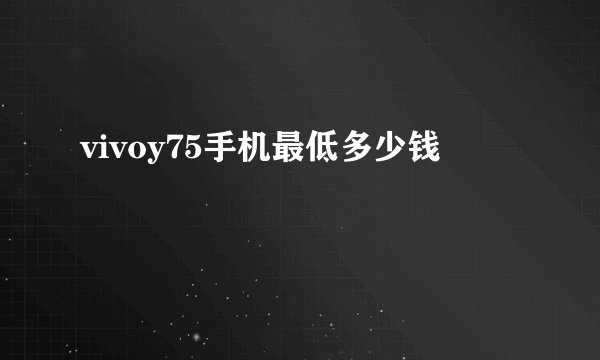 vivoy75手机最低多少钱