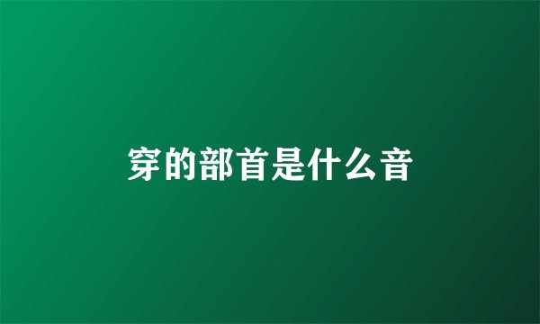 穿的部首是什么音