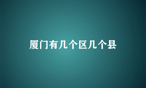 厦门有几个区几个县