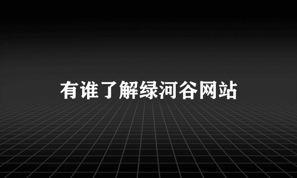 有谁了解绿河谷网站