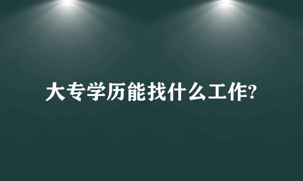 大专学历能找什么工作?