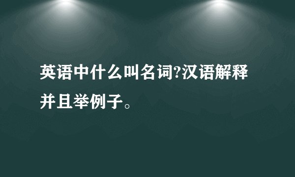 英语中什么叫名词?汉语解释并且举例子。