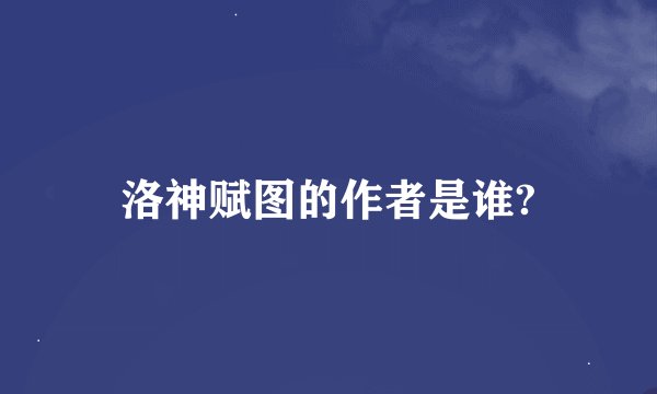 洛神赋图的作者是谁?