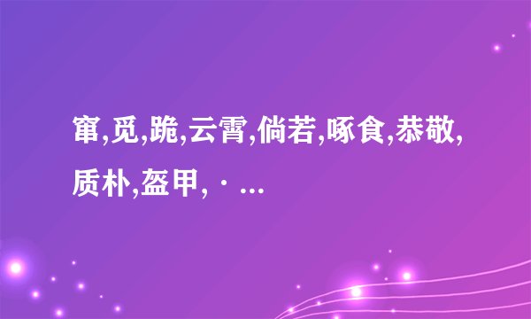 窜,觅,跪,云霄,倘若,啄食,恭敬,质朴,盔甲,·绅士的拼音