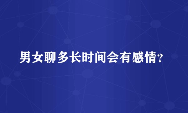男女聊多长时间会有感情?