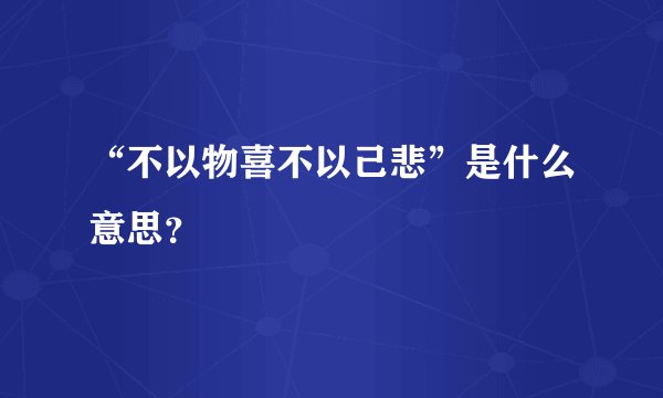 “不以物喜不以己悲”是什么意思？