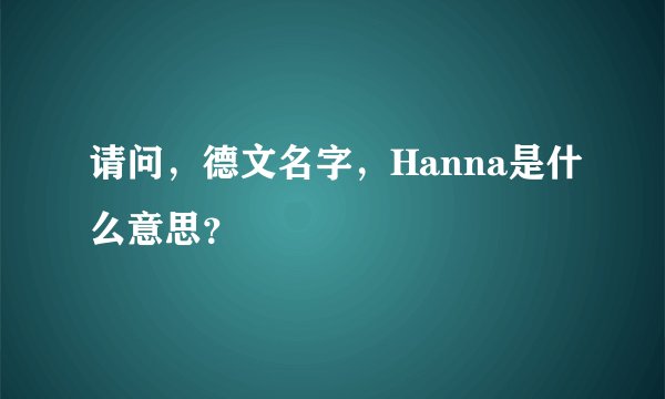 请问，德文名字，Hanna是什么意思？