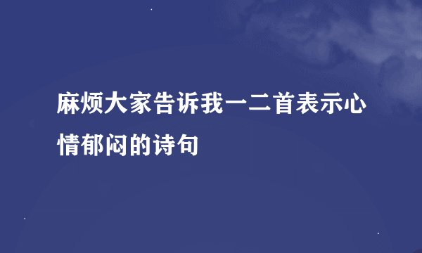 麻烦大家告诉我一二首表示心情郁闷的诗句