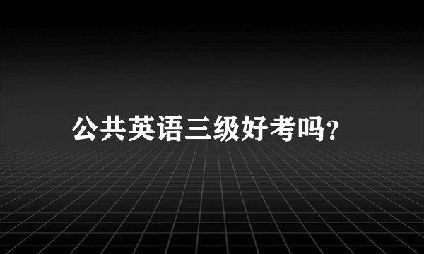 公共英语三级好考吗？