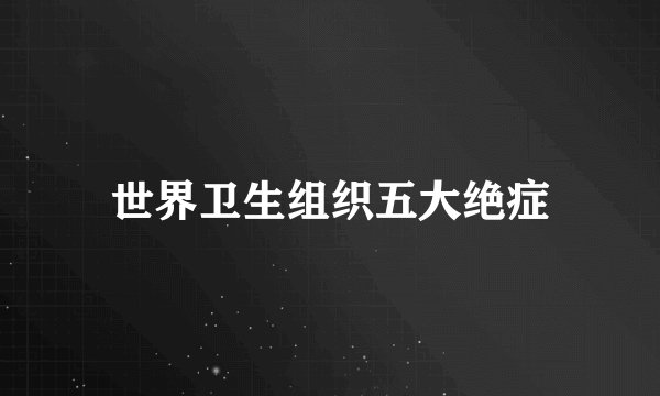 世界卫生组织五大绝症