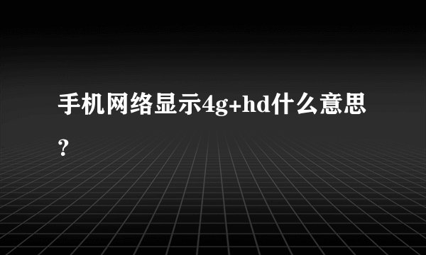 手机网络显示4g+hd什么意思？