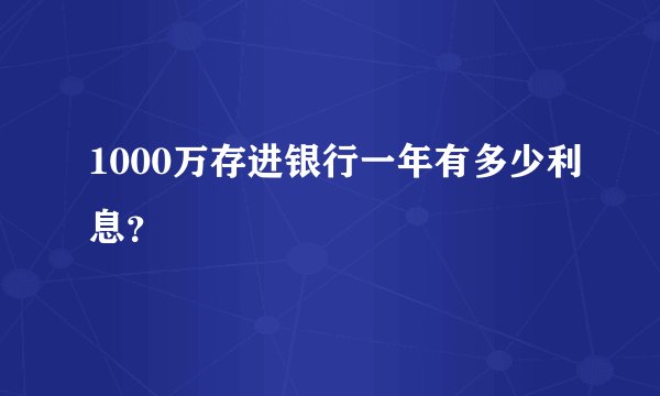 1000万存进银行一年有多少利息？