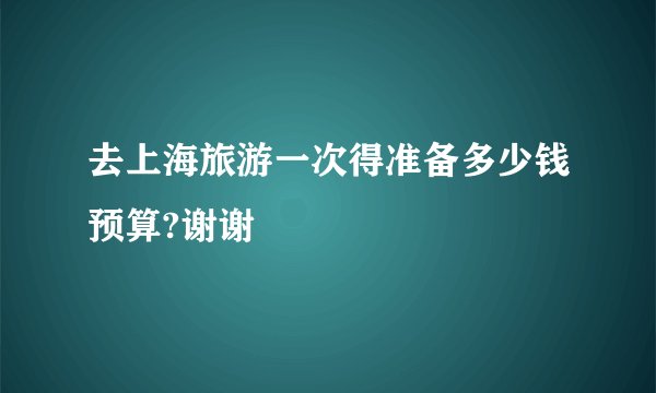 去上海旅游一次得准备多少钱预算?谢谢