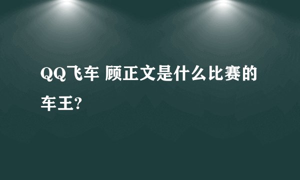 QQ飞车 顾正文是什么比赛的车王?