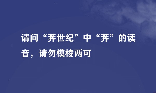 请问“荠世纪”中“荠”的读音，请勿模棱两可