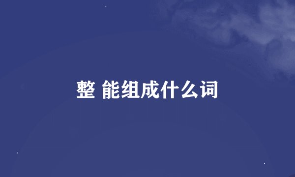 整 能组成什么词