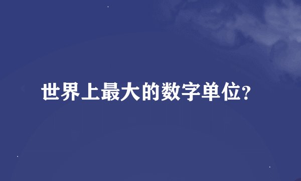 世界上最大的数字单位？