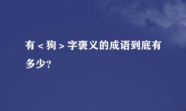 有＜狗＞字褒义的成语到底有多少？