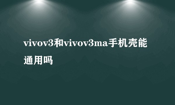 vivov3和vivov3ma手机壳能通用吗
