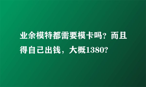 业余模特都需要模卡吗？而且得自己出钱，大概1380?