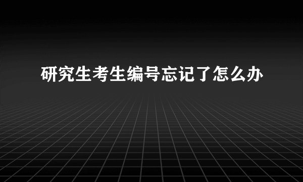 研究生考生编号忘记了怎么办