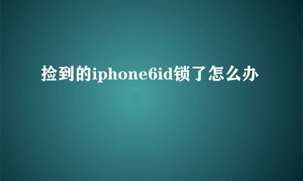 捡到的iphone6id锁了怎么办