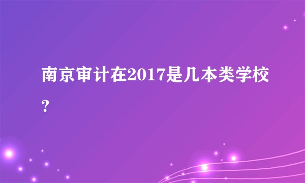 南京审计在2017是几本类学校？
