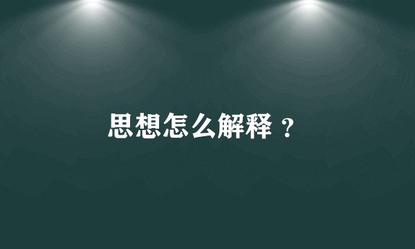 思想怎么解释 ？