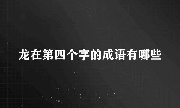 龙在第四个字的成语有哪些