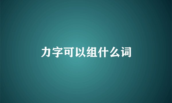 力字可以组什么词