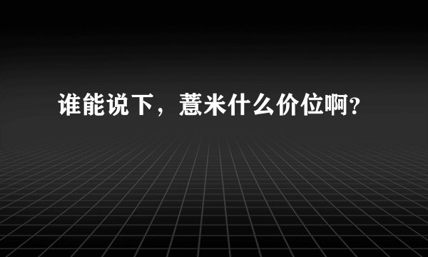 谁能说下，薏米什么价位啊？