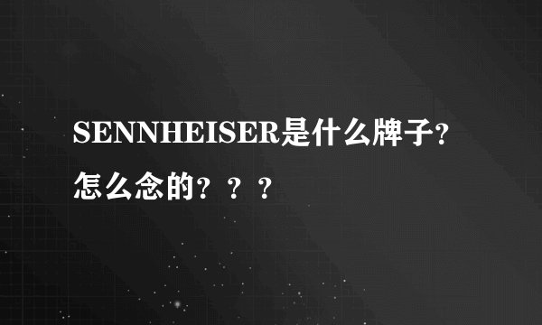 SENNHEISER是什么牌子？怎么念的？？？