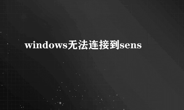 windows无法连接到sens