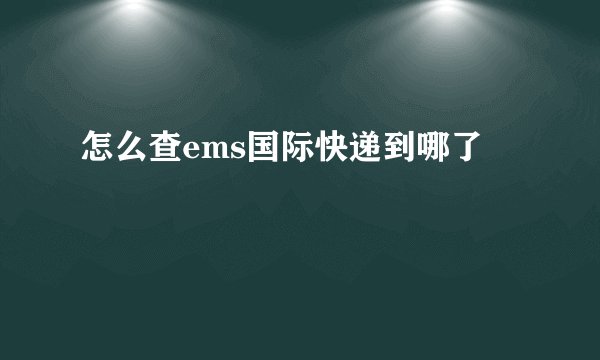怎么查ems国际快递到哪了