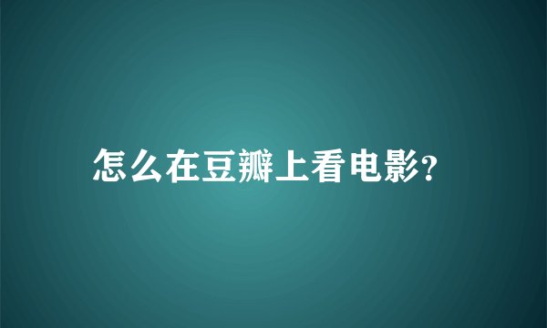 怎么在豆瓣上看电影？